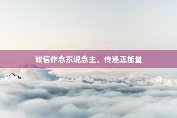 诚信作念东说念主，传递正能量